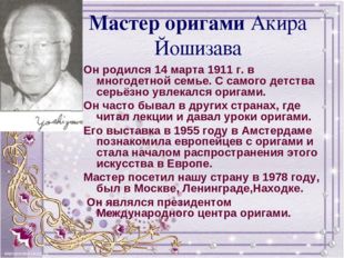 Мастер оригами Акира Йошизава Он родился 14 марта 1911 г. в многодетной семье